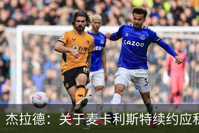 杰拉德：关于麦卡利斯特续约应私下沟通，避免公众争议