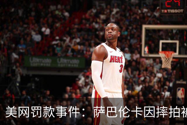 美网罚款事件：萨巴伦卡因摔拍被罚5万元
