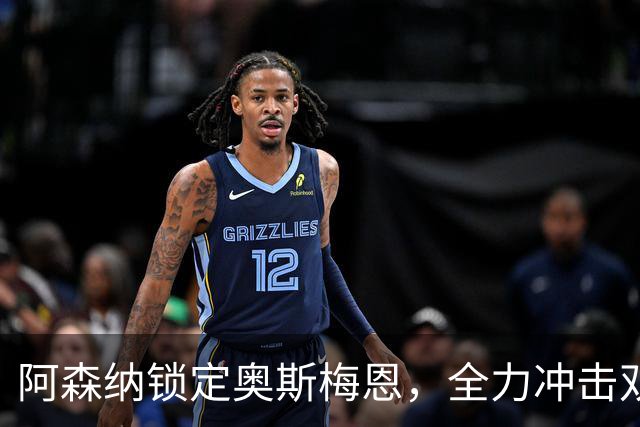 阿森纳锁定奥斯梅恩，全力冲击双冠荣耀！